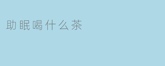 助眠喝什么茶