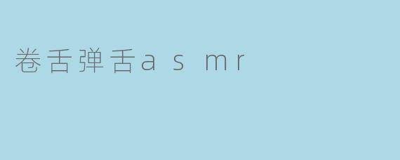 舌尖上的乐章:探秘卷舌弹舌ASMR