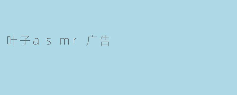 叶子asmr广告