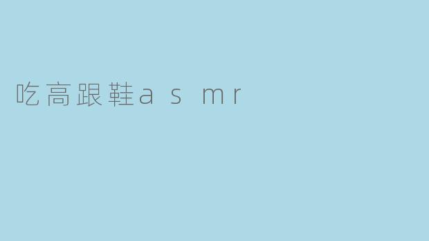 吃高跟鞋asmr