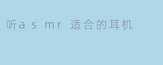听asmr适合的耳机