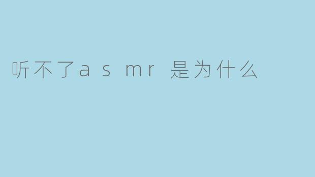 听不了asmr是为什么