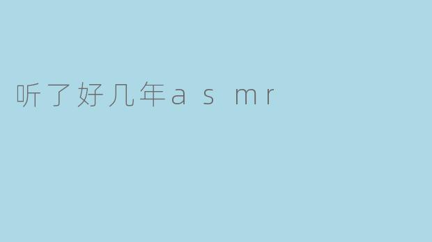 听了好几年asmr