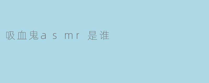 吸血鬼ASMR是谁？