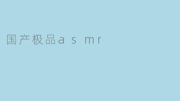 什么是国产极品ASMR？