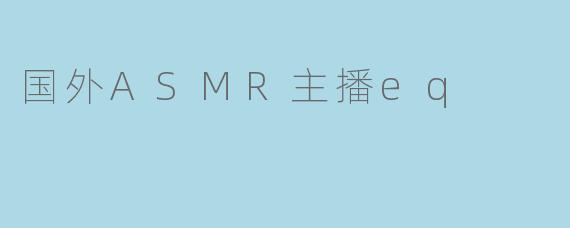 国外ASMR主播eq