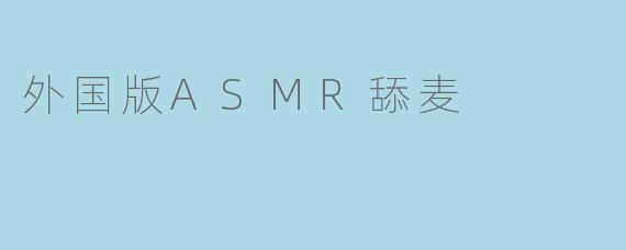 外国版ASMR舔麦是什么？