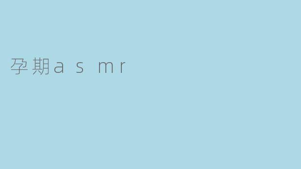  孕期能够安全地听ASMR吗？