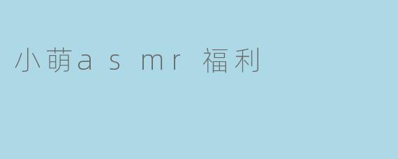 小萌asmr福利