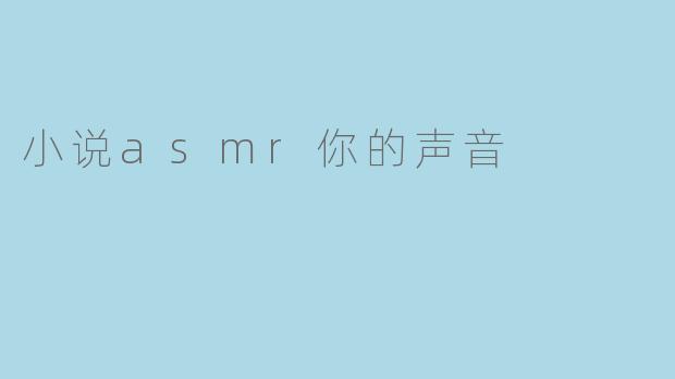 小说《asmr你的声音》讲述了什么样的故事?****