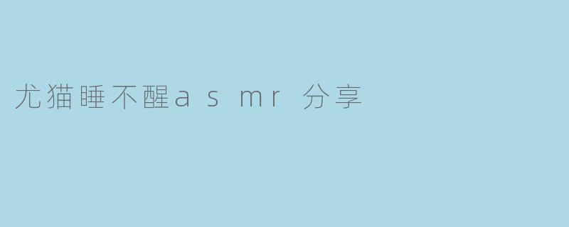 尤猫睡不醒asmr分享