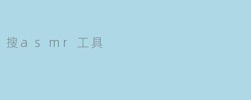 有哪些常用的搜ASMR工具？