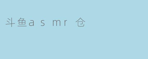 斗鱼asmr仓