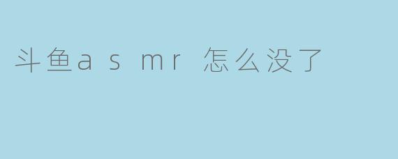 斗鱼asmr怎么没了