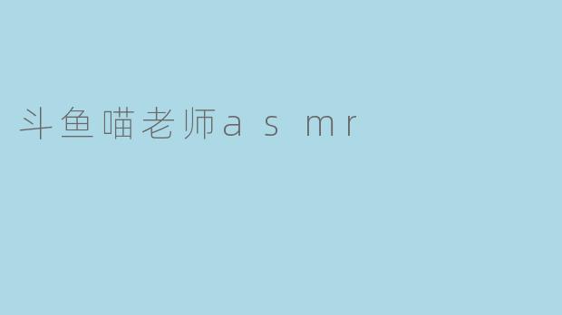 斗鱼喵老师asmr