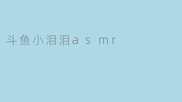 斗鱼小泪泪asmr