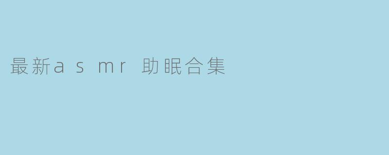 最新asmr助眠合集