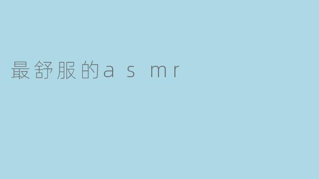 哪种asmr让你感觉最舒服？
