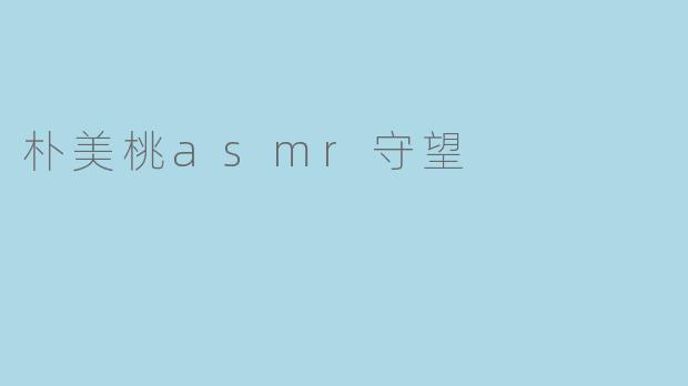 朴美桃asmr守望是什么意思？