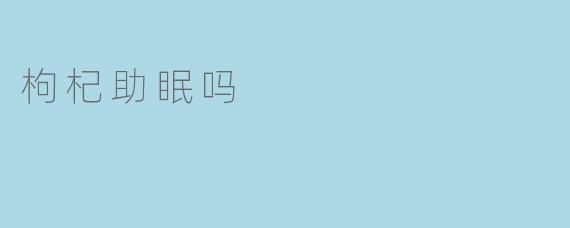 枸杞助眠吗