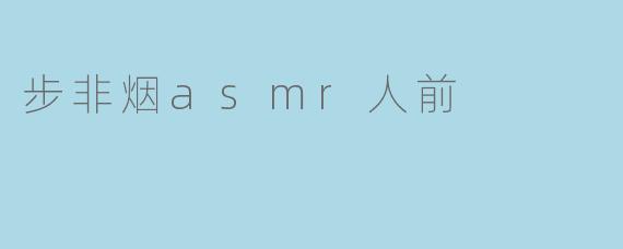 步非烟asmr人前