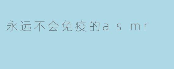 永远不会免疫的asmr
