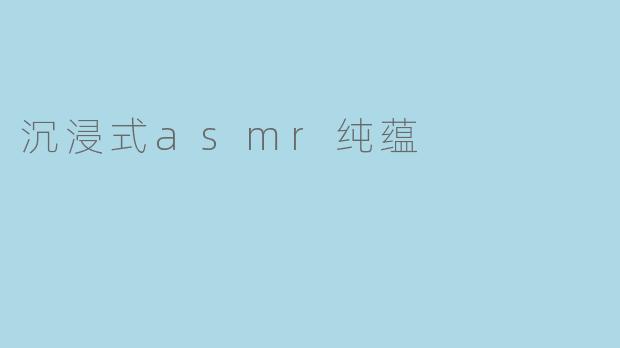 沉浸式asmr纯蕴