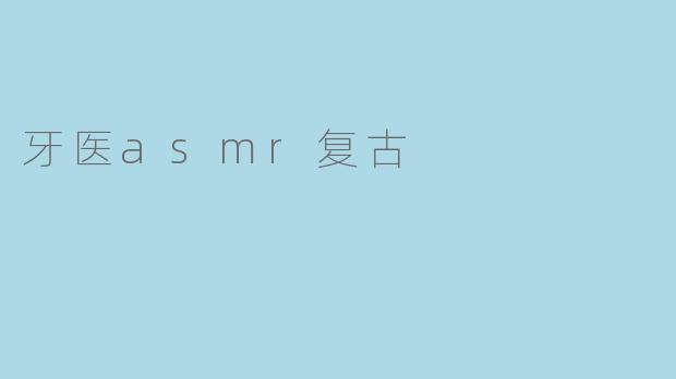 什么是牙医ASMR复古？