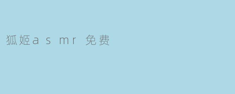狐姬的ASMR是否免费提供？