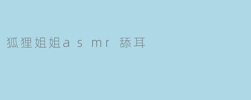 狐狸姐姐asmr舔耳有什么好处？