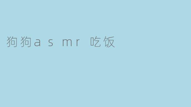 咀嚼声和开胃，狗狗asmr吃饭