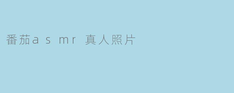 番茄asmr真人照片是什么意思？