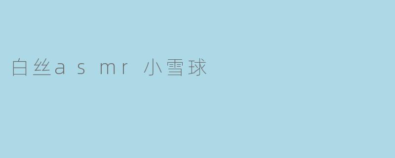 白丝asmr小雪球