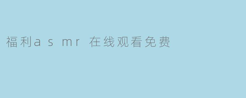 福利asmr在线观看免费