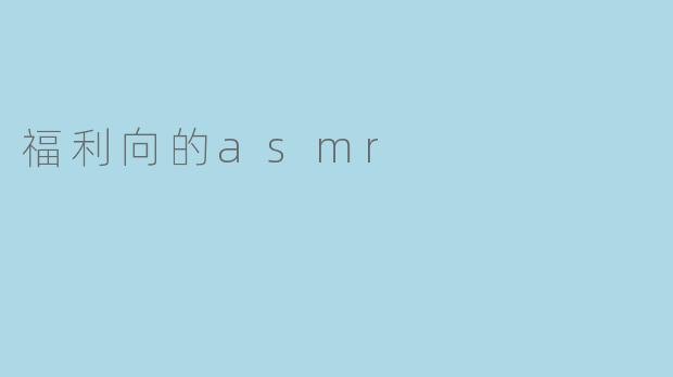 什么是福利向的ASMR？