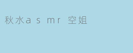 秋水ASMR空姐是什么样的存在？