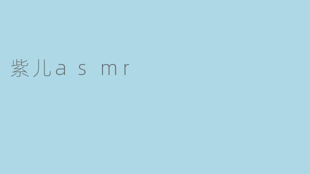 探秘紫儿ASMR：带你感受不一样的声音魅力