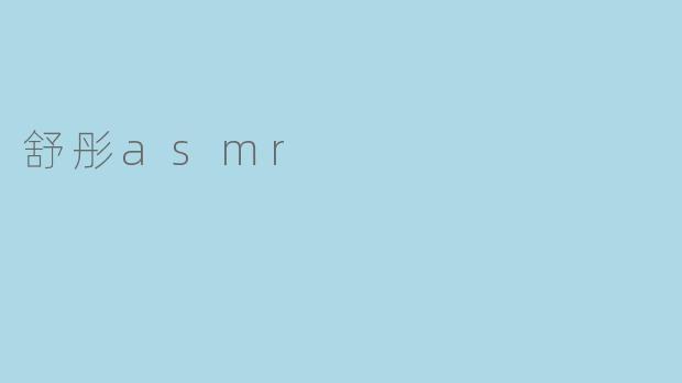 大家熟悉的舒彤asmr频道是如何吸引你的？