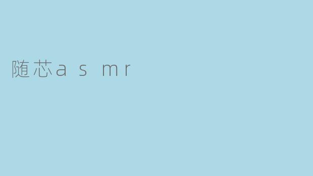 探寻随芯asmr的奥秘