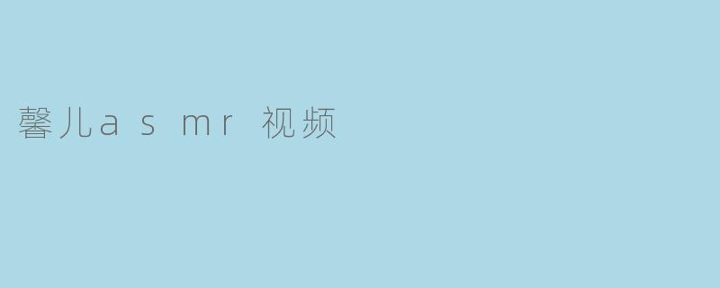馨儿的ASMR视频内容主要是什么？