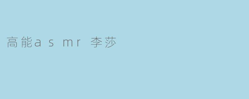 探秘高能asmr大神李莎的神秘魅力