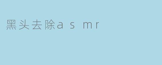 听说可以用ASMR视频去除黑头，是真的吗？