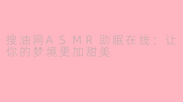 搜油网ASMR助眠在线：让你的梦境更加甜美