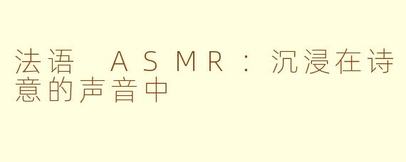 法语 ASMR：沉浸在诗意的声音中