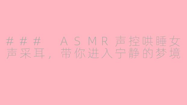 ### ASMR声控哄睡女声采耳，带你进入宁静的梦境