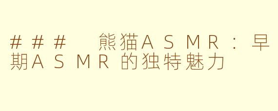 ### 熊猫ASMR:早期ASMR的独特魅力