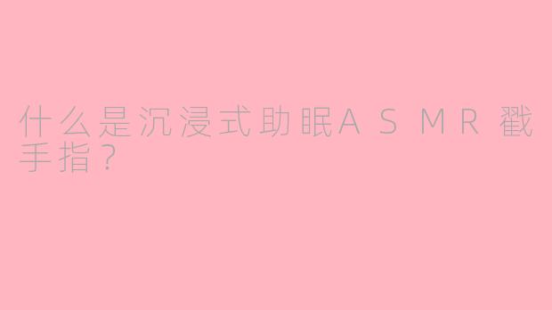 什么是沉浸式助眠ASMR戳手指?