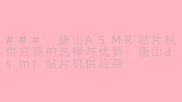 ### 唐山ASMR贴片机供应商的选择与优势