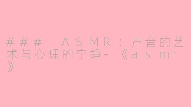### ASMR：声音的艺术与心理的宁静-《asmr》