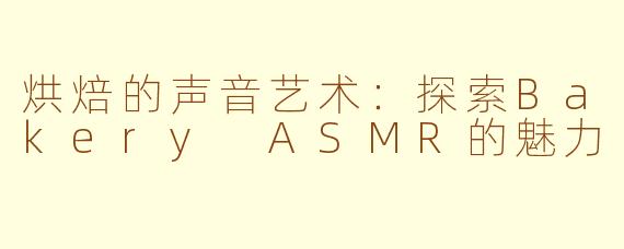 烘焙的声音艺术：探索Bakery ASMR的魅力